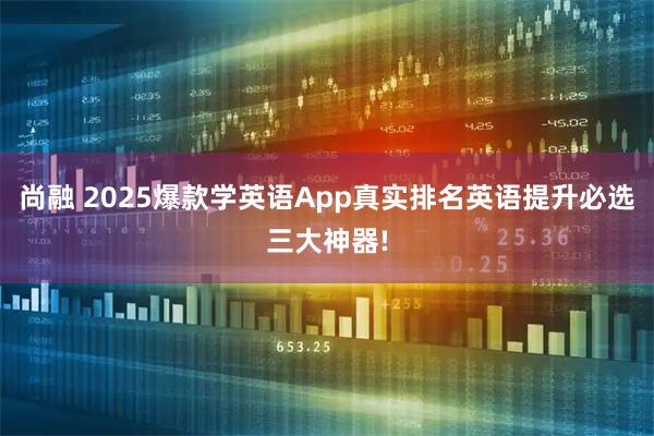 尚融 2025爆款学英语App真实排名英语提升必选三大神器!