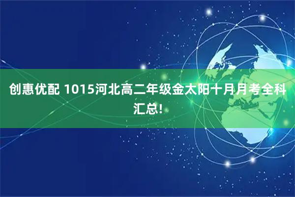 创惠优配 1015河北高二年级金太阳十月月考全科汇总!