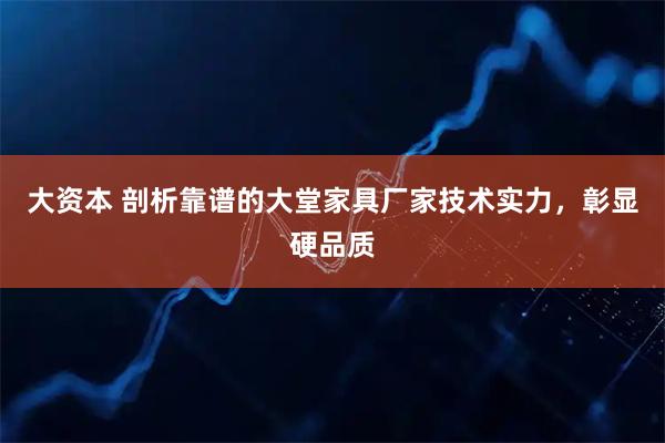 大资本 剖析靠谱的大堂家具厂家技术实力，彰显硬品质