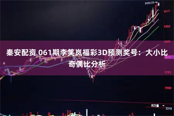 秦安配资 061期李笑岚福彩3D预测奖号：大小比奇偶比分析