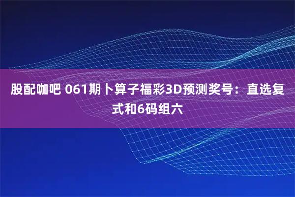 股配咖吧 061期卜算子福彩3D预测奖号：直选复式和6码组六