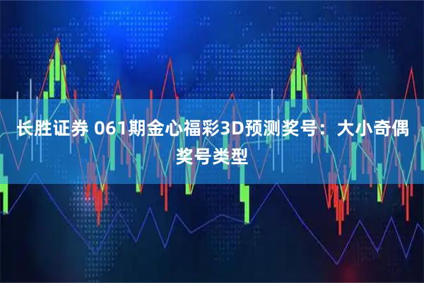 长胜证券 061期金心福彩3D预测奖号：大小奇偶奖号类型