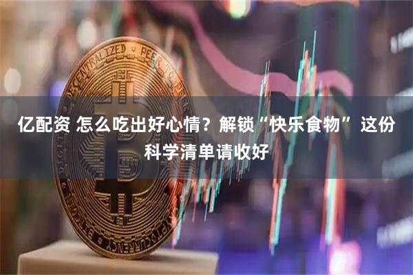 亿配资 怎么吃出好心情？解锁“快乐食物” 这份科学清单请收好