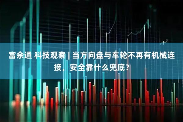 富余通 科技观察 | 当方向盘与车轮不再有机械连接，安全靠什么兜底？