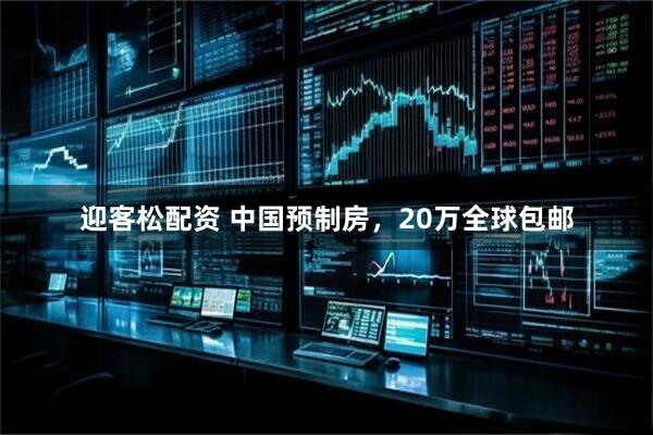 迎客松配资 中国预制房,20万全球包邮