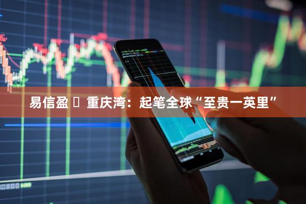 易信盈 重庆湾:起笔全球“至贵一英里”