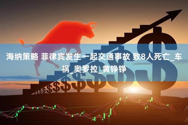海纳策略 菲律宾发生一起交通事故 致8人死亡_车祸_奥罗拉_黄铮铮
