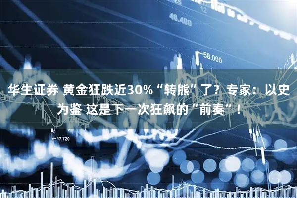 华生证券 黄金狂跌近30%“转熊”了？专家：以史为鉴 这是下一次狂飙的“前奏”！