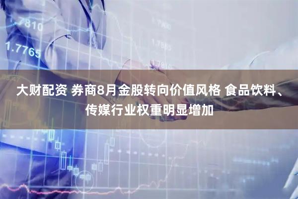 大财配资 券商8月金股转向价值风格 食品饮料、传媒行业权重明显增加