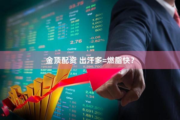 金顶配资 出汗多=燃脂快？